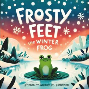 Peterson, Andrea M. Frosty Feet, The Winter Frog: Written by Andrea M. Peterson: A Heartwarming Winter Story about Friendship, Kindness, and Christmas Magic for Kids Ages ... Picture Book for Toddlers and Preschoolers Peterson, Andrea M. Frosty Feet, The Winter Frog: Written by Andrea M. Peterson: A Heartwarming Winter Story about Friendship, Kindness, and Christmas Magic for Kids Ages ... Picture Book for Toddlers and Preschoolers