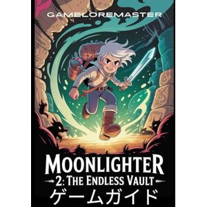 GAMELOREMASTER MOONLIGHTER 2: THE ENDLESS VAULT ゲームガイド: 金庫の探索をマスターし、ボスを倒し、クラフトの秘密を解き放ち、繁栄する商人帝国を築き上げましょう GAMELOREMASTER MOONLIGHTER 2: THE ENDLESS VAULT ゲームガイド: 金庫の探索をマスターし、ボスを倒し、クラフトの秘密を解き放ち、繁栄する商人帝国を築き上げましょう