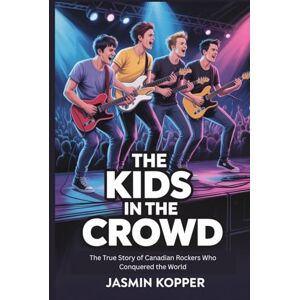 Kopper, Jasmin TH KIDS IN THE CROWD: The True Story of Canadian Rockers Who Conquered the World Kopper, Jasmin TH KIDS IN THE CROWD: The True Story of Canadian Rockers Who Conquered the World