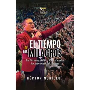 Murillo, Héctor EL TIEMPO DE LOS MILAGROS: La Formula Bíblica Para Desatar Lo Sobrenatural de Dios Murillo, Héctor EL TIEMPO DE LOS MILAGROS: La Formula Bíblica Para Desatar Lo Sobrenatural de Dios