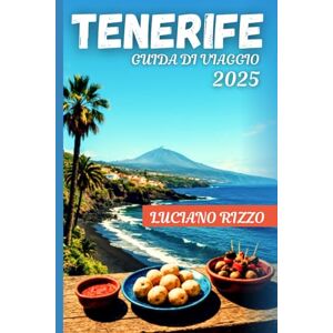 RIZZO, LUCIANO TENERIFE GUIDA DI VIAGGIO 2025: Le migliori spiagge, le avventure sui vulcani, la cucina locale e le gemme nascoste delle Isole Canarie in Spagna RIZZO, LUCIANO TENERIFE GUIDA DI VIAGGIO 2025: Le migliori spiagge, le avventure sui vulcani, la cucina locale e le gemme nascoste delle Isole Canarie in Spagna