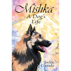Corrado, Jackie Mishka A Dog's Life: The true story of a Belgian Shepherd Tervueren's coming of age – a personal, dramatic and humorous account of a dog's battles, friendships, love and adversities Corrado, Jackie Mishka A Dog's Life: The true story of a Belgian Shepherd Tervueren's coming of age – a personal, dramatic and humorous account of a dog's battles, friendships, love and adversities