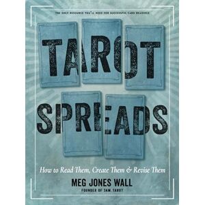 Wall, Meg Jones Tarot Spreads: How to Read Them, Create Them, and Revise Them Wall, Meg Jones Tarot Spreads: How to Read Them, Create Them, and Revise Them