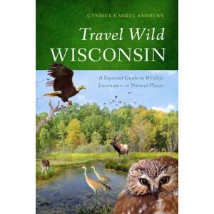 University of Wisconsin Press Travel Wild Wisconsin: A Seasonal Guide to Wildlife Encounters in Natural Places University of Wisconsin Press Travel Wild Wisconsin: A Seasonal Guide to Wildlife Encounters in Natural Places