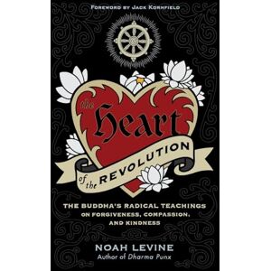 Noah Levine The Heart of the Revolution: The Buddha's Radical Teachings on Forgiveness, Compassion, and Kindness Noah Levine The Heart of the Revolution: The Buddha's Radical Teachings on Forgiveness, Compassion, and Kindness