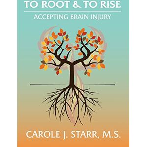Starr, Carole J To Root & To Rise: Accepting Brain Injury Starr, Carole J To Root & To Rise: Accepting Brain Injury