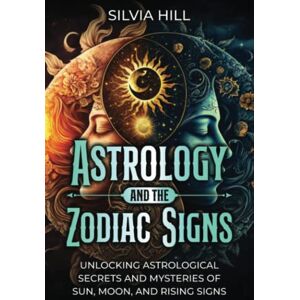Hill, Silvia Astrology and the Zodiac Signs: Unlocking Astrological Secrets and Mysteries of Sun, Moon, and Rising Signs (A Spiritual Journey) Hill, Silvia Astrology and the Zodiac Signs: Unlocking Astrological Secrets and Mysteries of Sun, Moon, and Rising Signs (A Spiritual Journey)