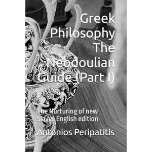 Peripatitis, Antonios Greek Philosophy The Neodoulian Guide (Part I): The Nurturing of new Slaves English edition Peripatitis, Antonios Greek Philosophy The Neodoulian Guide (Part I): The Nurturing of new Slaves English edition