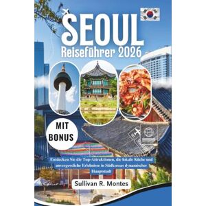 Montes, Sullivan R. Seoul Reiseführer 2026: Entdecken Sie die Top-Attraktionen, die lokale Küche und unvergessliche Erlebnisse in Südkoreas dynamischer Hauptstadt. Montes, Sullivan R. Seoul Reiseführer 2026: Entdecken Sie die Top-Attraktionen, die lokale Küche und unvergessliche Erlebnisse in Südkoreas dynamischer Hauptstadt.
