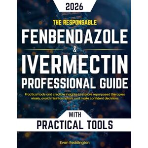 Reddington, Evan The Responsible Fenbendazole & Ivermectin Professional Guide: Practical tools and credible insights to explore repurposed therapies wisely, avoid misinformation, and make confident decisions Reddington, Evan The Responsible Fenbendazole & Ivermectin Professional Guide: Practical tools and credible insights to explore repurposed therapies wisely, avoid misinformation, and make confident decisions