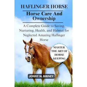 M. BIRNEY, JONNY HAFLINGER HORSE: A Complete Guide to Saving, Nurturing, Health, and Habitat for Neglected Amazing Haflinger Horse M. BIRNEY, JONNY HAFLINGER HORSE: A Complete Guide to Saving, Nurturing, Health, and Habitat for Neglected Amazing Haflinger Horse