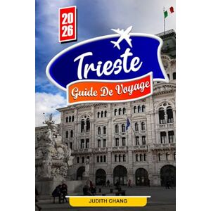 Chang, Judith TRIESTE GUIDE DE VOYAGE 2026: Explorez les vues de la côte adriatique, les places historiques et les trésors culturels Chang, Judith TRIESTE GUIDE DE VOYAGE 2026: Explorez les vues de la côte adriatique, les places historiques et les trésors culturels