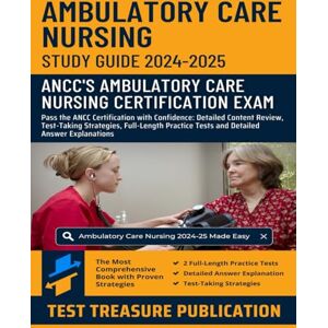 Publication, Test Treasure Ambulatory Care Nursing Exam Study Guide 2024-2025: Pass the ANCC Certification with Confidence: Detailed Content Review, Test-Taking Strategies, ... Tests and Detailed Answer Explanations Publication, Test Treasure Ambulatory Care Nursing Exam Study Guide 2024-2025: Pass the ANCC Certification with Confidence: Detailed Content Review, Test-Taking Strategies, ... Tests and Detailed Answer Explanations