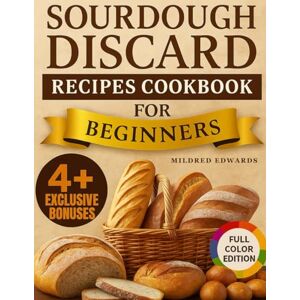 Edwards, Mildred Sourdough Discard Recipes Cookbook For Beginners: Healthy, Budget-Friendly Bakes from Your Pantry. Homemade Snacks, Wholesome Bakes, Artisan Breads, and Comfort Food Without the Waste. Edwards, Mildred Sourdough Discard Recipes Cookbook For Beginners: Healthy, Budget-Friendly Bakes from Your Pantry. Homemade Snacks, Wholesome Bakes, Artisan Breads, and Comfort Food Without the Waste.