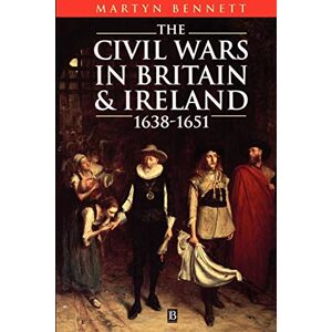 Bennett, Martyn The Civil Wars In Britain & Ireland: 1638-1651 (Pacific) Bennett, Martyn The Civil Wars In Britain & Ireland: 1638-1651 (Pacific)