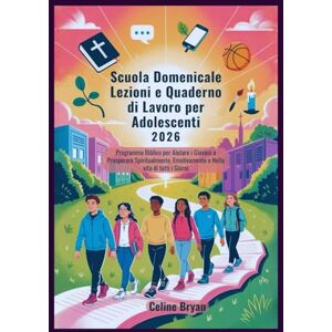 Bryan, Celine Scuola Domenicale Lezioni e Quaderno di Lavoro per Adolescenti 2026: Programma Biblico per Aiutare i Giovani a Prosperare Spiritualmente, Emotivamente e Nella vita di tutti i Giorni Bryan, Celine Scuola Domenicale Lezioni e Quaderno di Lavoro per Adolescenti 2026: Programma Biblico per Aiutare i Giovani a Prosperare Spiritualmente, Emotivamente e Nella vita di tutti i Giorni