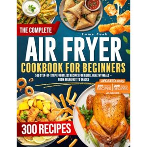 Cook, Emma THE COMPLETE AIR FRYER COOKBOOK For Beginners: 500 Step-by-Step Effortless Recipes for Quick, Healthy Meals – From Breakfast to Snacks Cook, Emma THE COMPLETE AIR FRYER COOKBOOK For Beginners: 500 Step-by-Step Effortless Recipes for Quick, Healthy Meals – From Breakfast to Snacks