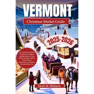 Williams, Kelvin M. VERMONT CHRISTMAS TRAVEL GUIDE 2025-2026: Your Ultimate Insider’s Handbook to Magical Holiday Markets, Cozy Winter Escapes, Festive Foods, Scenic Adventures, and Family-Friendly Winter Fun Williams, Kelvin M. VERMONT CHRISTMAS TRAVEL GUIDE 2025-2026: Your Ultimate Insider’s Handbook to Magical Holiday Markets, Cozy Winter Escapes, Festive Foods, Scenic Adventures, and Family-Friendly Winter Fun