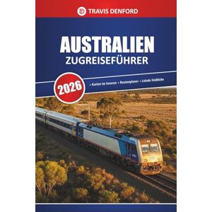 Denford, Travis Australien Zugreiseführer 2026: Landschaftlich reizvolle Routen, Karten, Reiserouten und lokale Einblicke zur Erkundung des Outbacks und der Städte Denford, Travis Australien Zugreiseführer 2026: Landschaftlich reizvolle Routen, Karten, Reiserouten und lokale Einblicke zur Erkundung des Outbacks und der Städte