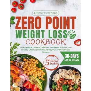 Feierabend, Lukas Zero Point Weight Loss Cookbook: Your Ultimate Guide to Delicious Recipes to Support Your Healthy Lifestyle Includes 30-Day Plan with Full Color Pictures Feierabend, Lukas Zero Point Weight Loss Cookbook: Your Ultimate Guide to Delicious Recipes to Support Your Healthy Lifestyle Includes 30-Day Plan with Full Color Pictures