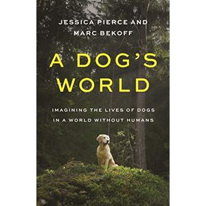 Pierce, Jessica A Dog's World: Imagining the Lives of Dogs in a World without Humans Pierce, Jessica A Dog's World: Imagining the Lives of Dogs in a World without Humans
