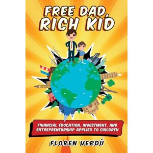 Verdú, Floren Free Dad, Rich Kid: Financial education, investment, and entrepreneurship applied to children Verdú, Floren Free Dad, Rich Kid: Financial education, investment, and entrepreneurship applied to children