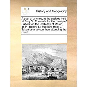 Multiple Contributors A Tryal of Witches, at the Assizes Held at Bury St. Edmonds for the County of Suffolk; On the Tenth Day of March, 1664. Before Sir Matthew Hale, ... Taken by a Person Then Attending the Court. Multiple Contributors A Tryal of Witches, at the Assizes Held at Bury St. Edmonds for the County of Suffolk; On the Tenth Day of March, 1664. Before Sir Matthew Hale, ... Taken by a Person Then Attending the Court.