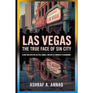 Annaq, Ashraf A. Las Vegas: The True Face of Sin City: A Deep Dive into the Glitter, Gamble, and Grit of America’s Playground Annaq, Ashraf A. Las Vegas: The True Face of Sin City: A Deep Dive into the Glitter, Gamble, and Grit of America’s Playground