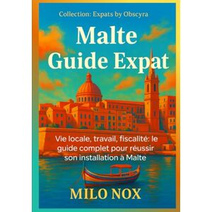 Nox, Milo Malte Guide Expat: Vie locale, travail, fiscalité: le guide complet pour réussir son installation à Malte (Expats by Obscyra) Nox, Milo Malte Guide Expat: Vie locale, travail, fiscalité: le guide complet pour réussir son installation à Malte (Expats by Obscyra)