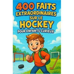Moreau, Jacques 400 Faits Extraordinaires sur le Hockey pour Enfants Curieux: Un voyage illustré dans le monde du hockey sur glace et du hockey sur gazon culture, ... pour ado, garçon ou fille de 6 à 14 ans Moreau, Jacques 400 Faits Extraordinaires sur le Hockey pour Enfants Curieux: Un voyage illustré dans le monde du hockey sur glace et du hockey sur gazon culture, ... pour ado, garçon ou fille de 6 à 14 ans