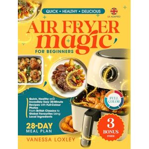 Loxley, Vanessa Air Fryer Magic for Beginners UK: Quick, Healthy and Delicious 20-Minute Recipes with Full-Colour Photos – Budget-Friendly Meals with Local Ingredients, Perfect for Weight Loss and Special Die Loxley, Vanessa Air Fryer Magic for Beginners UK: Quick, Healthy and Delicious 20-Minute Recipes with Full-Colour Photos – Budget-Friendly Meals with Local Ingredients, Perfect for Weight Loss and Special Die