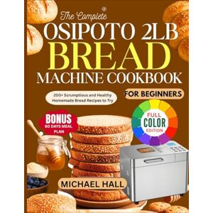 HALL, MICHAEL The Complete OSIPOTO 2LB Bread Machine Cookbook For Beginners: 200+ Scrumptious and Healthy Homemade Bread Recipes to Try HALL, MICHAEL The Complete OSIPOTO 2LB Bread Machine Cookbook For Beginners: 200+ Scrumptious and Healthy Homemade Bread Recipes to Try
