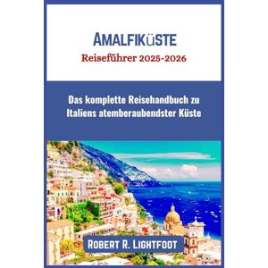 Lightfoot, Robert R. Amalfiküste Reiseführer 2025-2026: Das komplette Reisehandbuch zu Italiens atemberaubendster Küste Lightfoot, Robert R. Amalfiküste Reiseführer 2025-2026: Das komplette Reisehandbuch zu Italiens atemberaubendster Küste