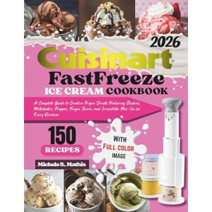 S. Mathis, Michele Cuisinart FastFreeze Ice Cream Cookbook: A Complete Guide to Creative Frozen Drinks Featuring Slushies, Milkshakes, Frappes, Frozen Juices, and Irresistible Mix-Ins for Every Occasion S. Mathis, Michele Cuisinart FastFreeze Ice Cream Cookbook: A Complete Guide to Creative Frozen Drinks Featuring Slushies, Milkshakes, Frappes, Frozen Juices, and Irresistible Mix-Ins for Every Occasion