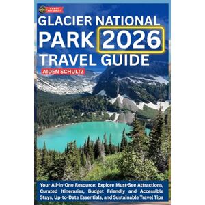 Schultz, Aiden Glacier National Park Travel Guide 2026: Your All-in-One Resource: Explore Must-See Attractions, Curated Itineraries, Budget-Friendly and Accessible Stays, Up-to-Date Essentials, and Sustainable Trav Schultz, Aiden Glacier National Park Travel Guide 2026: Your All-in-One Resource: Explore Must-See Attractions, Curated Itineraries, Budget-Friendly and Accessible Stays, Up-to-Date Essentials, and Sustainable Trav