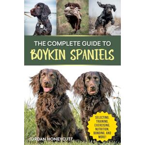 Honeycutt, Jordan The Complete Guide to Boykin Spaniels: Selecting, Training, Field Work, Nutrition, Health Care, Exercising, Socializing, and Loving Your New Boykin Spaniel Honeycutt, Jordan The Complete Guide to Boykin Spaniels: Selecting, Training, Field Work, Nutrition, Health Care, Exercising, Socializing, and Loving Your New Boykin Spaniel