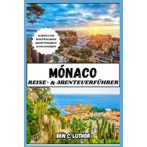 LUTHOR, BEN C. MONACO REISE- & ABENTEUERFÜHRER: Vollständiger und aktualisierter Urlaubsbegleiter zur Erkundung des luxuriösesten Spielplatzes der Welt LUTHOR, BEN C. MONACO REISE- & ABENTEUERFÜHRER: Vollständiger und aktualisierter Urlaubsbegleiter zur Erkundung des luxuriösesten Spielplatzes der Welt
