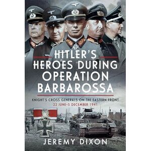 Jeremy Dixon Hitler’s Heroes During Operation Barbarossa: Knight’s Cross Generals on the Eastern Front, 22 June–5 December 1941 Jeremy Dixon Hitler’s Heroes During Operation Barbarossa: Knight’s Cross Generals on the Eastern Front, 22 June–5 December 1941