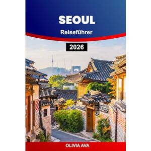 AVA, OLIVIA SEOUL REISEFÜHRER 2026: Entdecken Sie versteckte Schätze, lokale Küche, historische Tempel, moderne Sehenswürdigkeiten, Nachtleben, Shopping, Festivals, praktische Tipps. AVA, OLIVIA SEOUL REISEFÜHRER 2026: Entdecken Sie versteckte Schätze, lokale Küche, historische Tempel, moderne Sehenswürdigkeiten, Nachtleben, Shopping, Festivals, praktische Tipps.