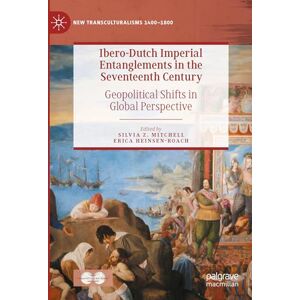 Ibero-Dutch Imperial Entanglements in the Seventeenth Century: Geopolitical Shifts in Global Perspective (New Transculturalisms, 1400–1800) Ibero-Dutch Imperial Entanglements in the Seventeenth Century: Geopolitical Shifts in Global Perspective (New Transculturalisms, 1400–1800)