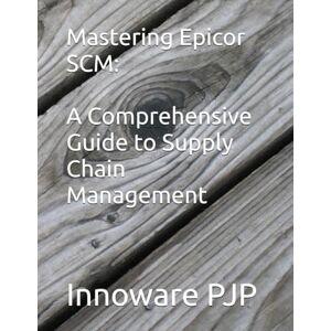 PJP, Innoware Mastering Epicor SCM: A Comprehensive Guide to Supply Chain Management PJP, Innoware Mastering Epicor SCM: A Comprehensive Guide to Supply Chain Management