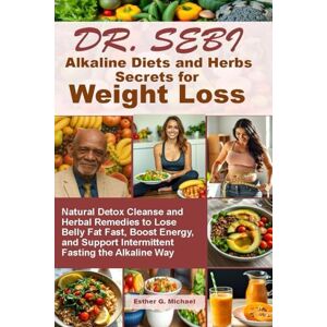 Michael, Esther G. Dr. SEBI Alkaline Diets and Herbs Secrets for WEIGHT LOSS: Natural Detox Cleanse and Herbal Remedies to Lose Belly Fat Fast, Boost Energy, and Support Intermittent Fasting the Alkaline Way Michael, Esther G. Dr. SEBI Alkaline Diets and Herbs Secrets for WEIGHT LOSS: Natural Detox Cleanse and Herbal Remedies to Lose Belly Fat Fast, Boost Energy, and Support Intermittent Fasting the Alkaline Way