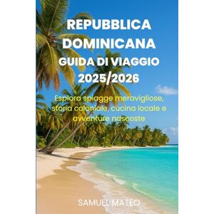 MATEO, SAMUEL GUIDA TURISTICA DELLA REPUBBLICA DOMINICANA 2025/2026: Esplora spiagge meravigliose, storia coloniale, cucina locale e avventure nascoste MATEO, SAMUEL GUIDA TURISTICA DELLA REPUBBLICA DOMINICANA 2025/2026: Esplora spiagge meravigliose, storia coloniale, cucina locale e avventure nascoste