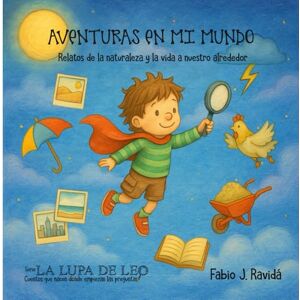 Ravidá, Fabio J. AVENTURAS EN MI MUNDO: Relatos de la naturaleza y la vida a nuestro alrededor (LA LUPA DE LEO) Ravidá, Fabio J. AVENTURAS EN MI MUNDO: Relatos de la naturaleza y la vida a nuestro alrededor (LA LUPA DE LEO)