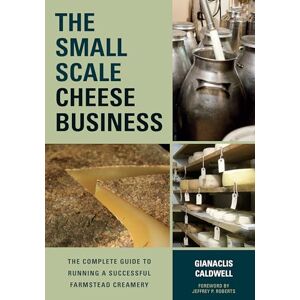 Gianaclis Caldwell The Small-scale Cheese Business: The Complete Guide to Running a Successful Farmstead Creamery Gianaclis Caldwell The Small-scale Cheese Business: The Complete Guide to Running a Successful Farmstead Creamery