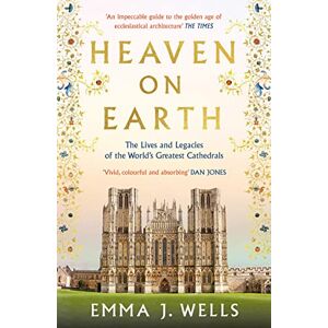 Wells, Emma J. Heaven on Earth: The Lives and Legacies of the World's Greatest Cathedrals Wells, Emma J. Heaven on Earth: The Lives and Legacies of the World's Greatest Cathedrals