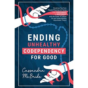 McBride, Cassandra Ending Unhealthy Codependency for Good: Breaking Free from People-Pleasing and Going from Codependent to Independent with the Power of Letting Go and Understanding Attachment Theory McBride, Cassandra Ending Unhealthy Codependency for Good: Breaking Free from People-Pleasing and Going from Codependent to Independent with the Power of Letting Go and Understanding Attachment Theory