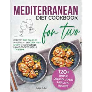 Cobb, Julia Mediterranean Diet Cookbook for Two: 120+ Simple, Delicious and Healthy Recipes Perfect for Couples Who Want to Cook and Enjoy Сheerfulness Home-Cooked Meals Together Cobb, Julia Mediterranean Diet Cookbook for Two: 120+ Simple, Delicious and Healthy Recipes Perfect for Couples Who Want to Cook and Enjoy Сheerfulness Home-Cooked Meals Together