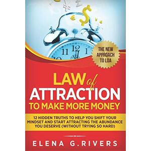 Rivers, Elena G. Law Of Attraction to Make More Money: 12 Hidden Truths to Help You Shift Your Mindset and Start Attracting the Abundance You Deserve (without Trying So Hard): 5 (Conscious Manifesting) Rivers, Elena G. Law Of Attraction to Make More Money: 12 Hidden Truths to Help You Shift Your Mindset and Start Attracting the Abundance You Deserve (without Trying So Hard): 5 (Conscious Manifesting)