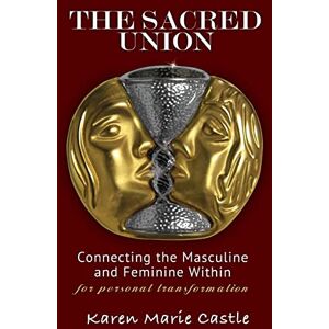 Castle, Karen Marie The Sacred Union: Connecting the Masculine and Feminine Within for personal transformation Castle, Karen Marie The Sacred Union: Connecting the Masculine and Feminine Within for personal transformation